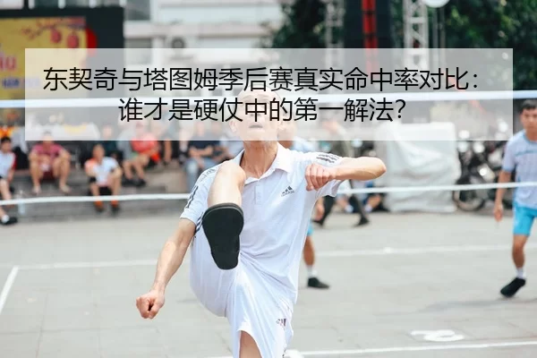 东契奇与塔图姆季后赛真实命中率对比：谁才是硬仗中的第一解法？