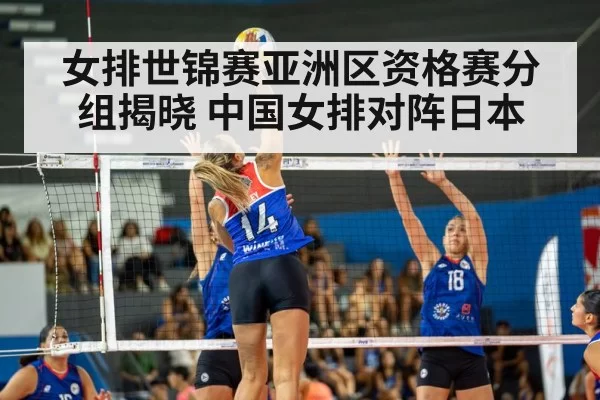 女排世锦赛亚洲区资格赛分组揭晓 中国女排对阵日本
