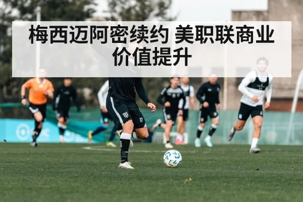 梅西迈阿密续约 美职联商业价值提升