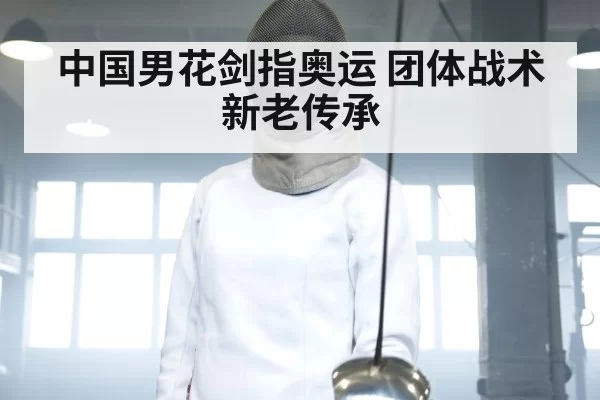 中国男花剑指奥运 团体战术新老传承