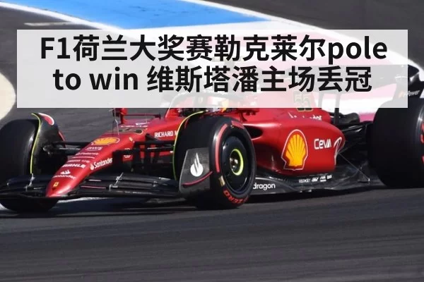F1荷兰大奖赛勒克莱尔pole to win 维斯塔潘主场丢冠