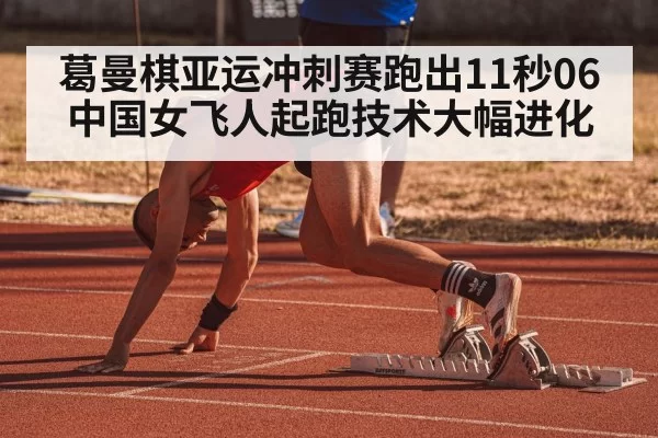 葛曼棋亚运冲刺赛跑出11秒06 中国女飞人起跑技术大幅进化