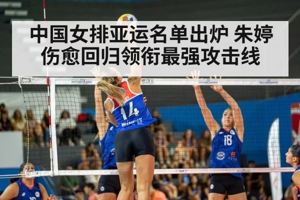 中国女排亚运名单出炉 朱婷伤愈回归领衔最强攻击线